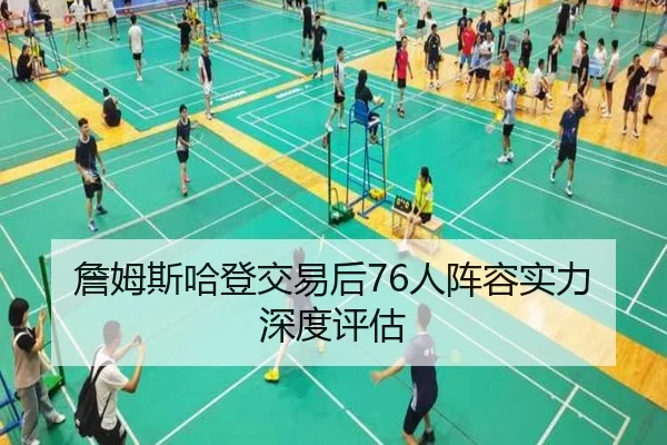 詹姆斯哈登交易后76人阵容实力深度评估